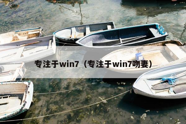 专注于win7（专注于win7吻妻）