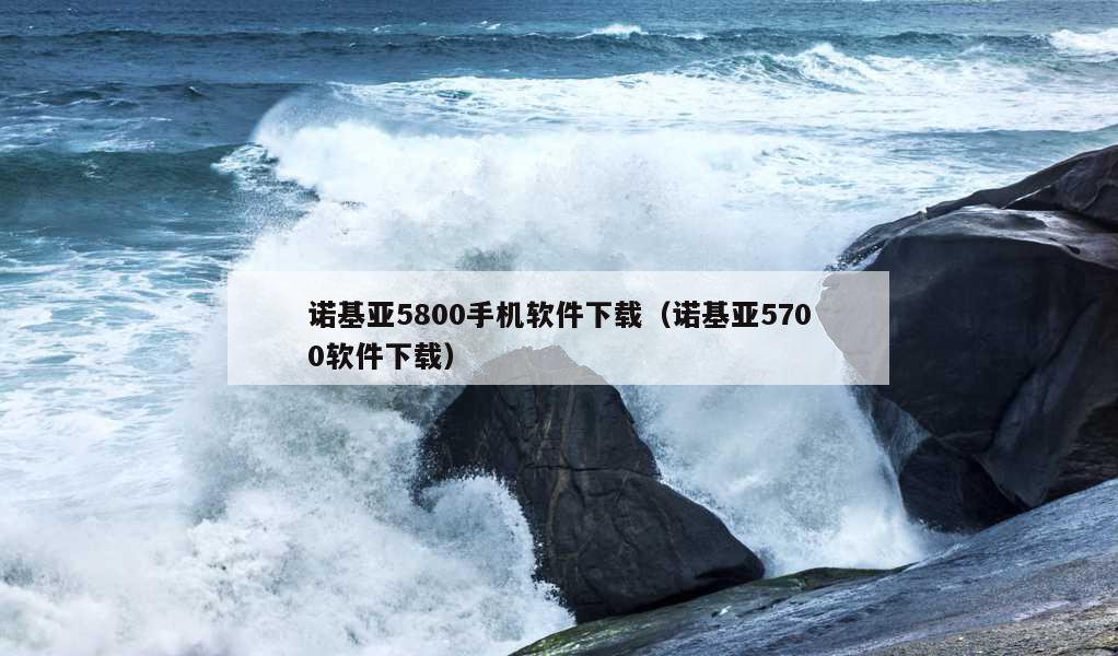 诺基亚5800手机软件下载（诺基亚5700软件下载）