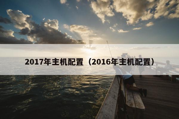 2017年主机配置（2016年主机配置）