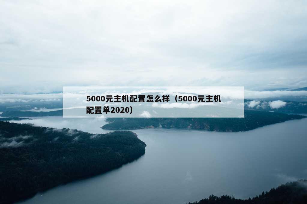 5000元主机配置怎么样（5000元主机配置单2020）