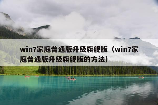 win7家庭普通版升级旗舰版（win7家庭普通版升级旗舰版的方法）