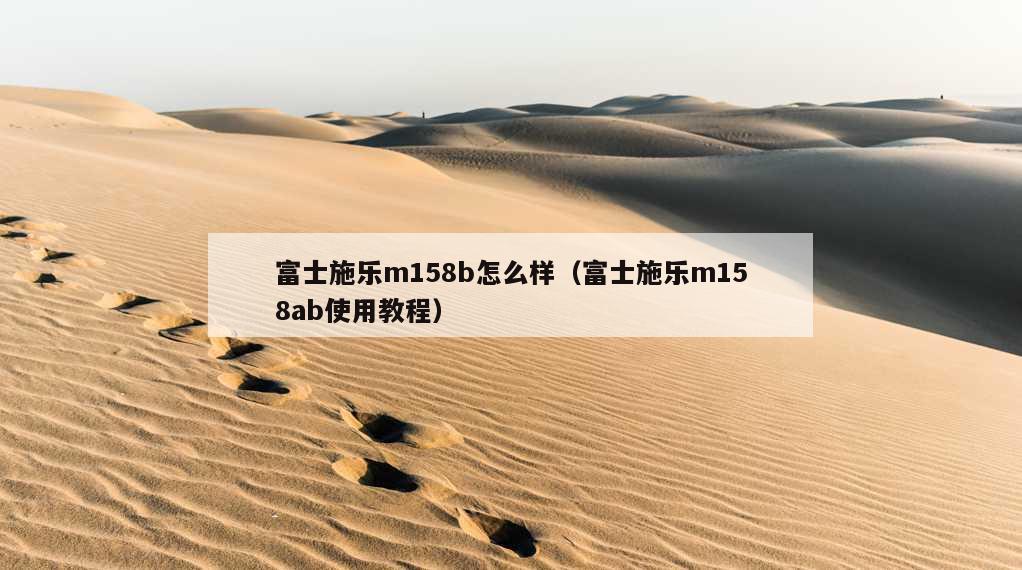 富士施乐m158b怎么样（富士施乐m158ab使用教程）