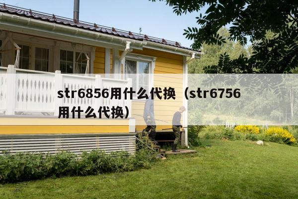 str6856用什么代换（str6756用什么代换）