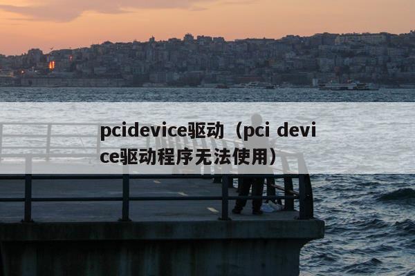 pcidevice驱动（pci device驱动程序无法使用）