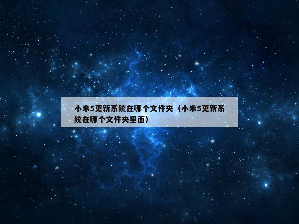 小米5更新系统在哪个文件夹（小米5更新系统在哪个文件夹里面）