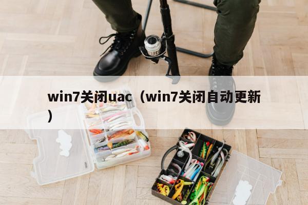 win7关闭uac（win7关闭自动更新）