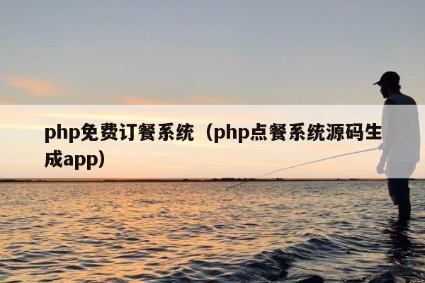 php免费订餐系统（php点餐系统源码生成app）