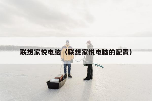 联想家悦电脑（联想家悦电脑的配置）