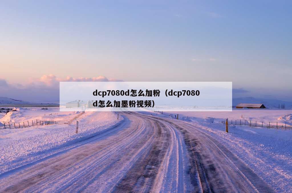 dcp7080d怎么加粉（dcp7080d怎么加墨粉视频）