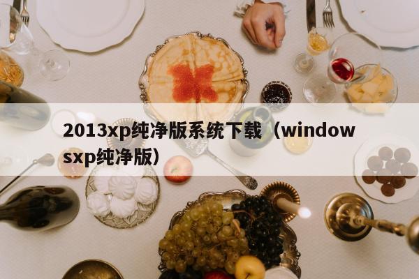 2013xp纯净版系统下载（windowsxp纯净版）