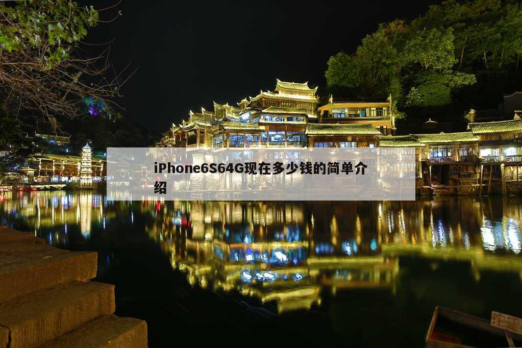 iPhone6S64G现在多少钱的简单介绍