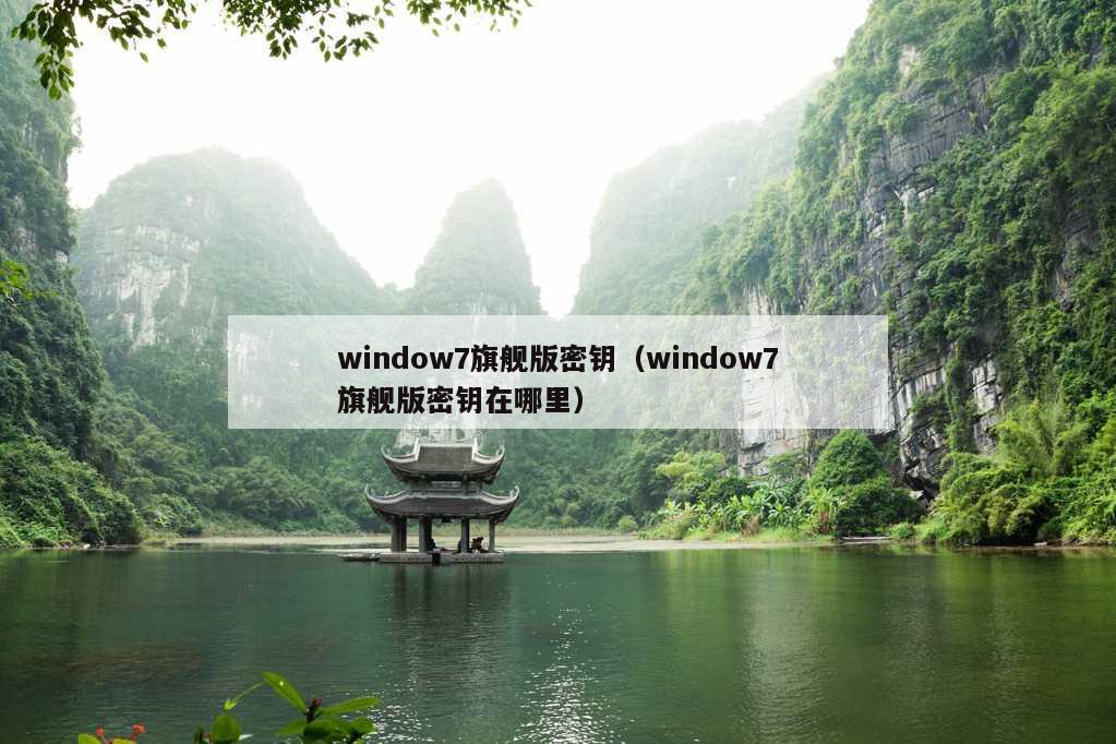 window7旗舰版密钥（window7旗舰版密钥在哪里）