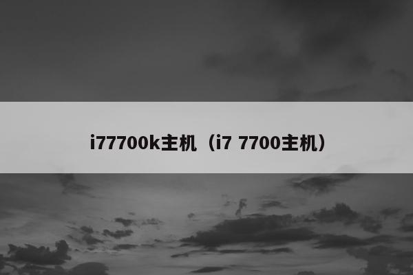 i77700k主机（i7 7700主机）