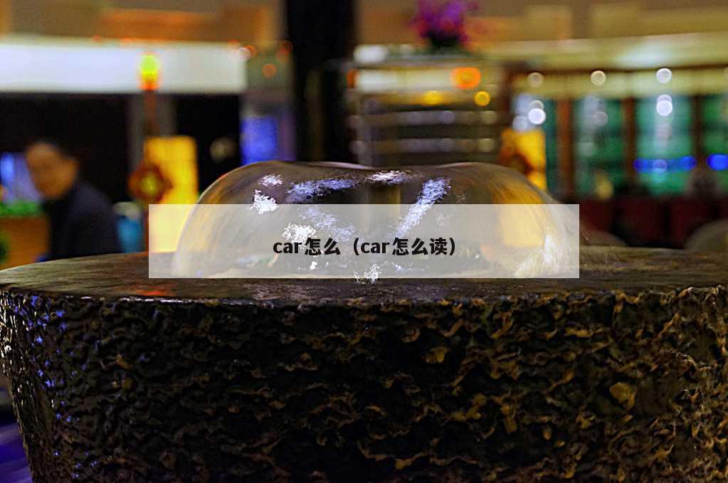 car怎么（car怎么读）