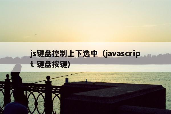 js键盘控制上下选中（javascript 键盘按键）