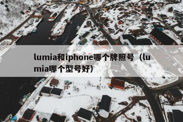 lumia和iphone哪个牌照号（lumia哪个型号好）