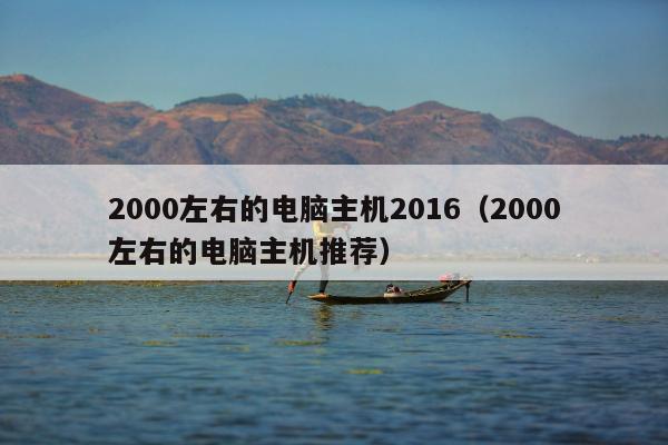 2000左右的电脑主机2016（2000左右的电脑主机推荐）