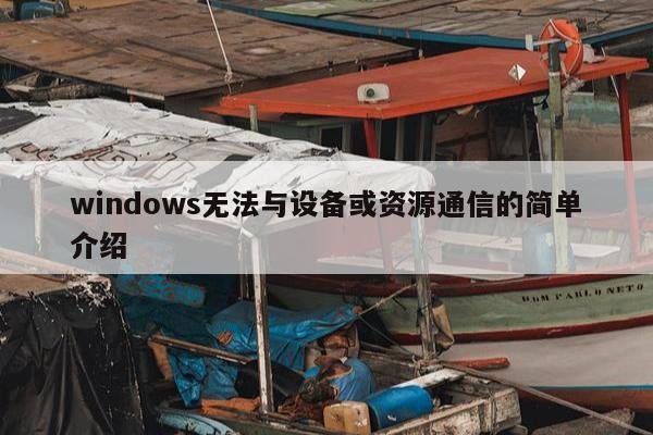 windows无法与设备或资源通信的简单介绍