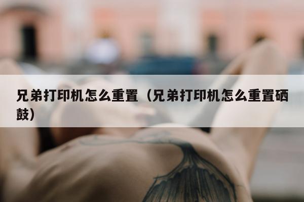 兄弟打印机怎么重置（兄弟打印机怎么重置硒鼓）