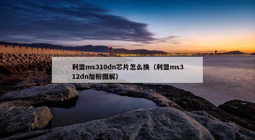 利盟ms310dn芯片怎么换（利盟ms312dn加粉图解）