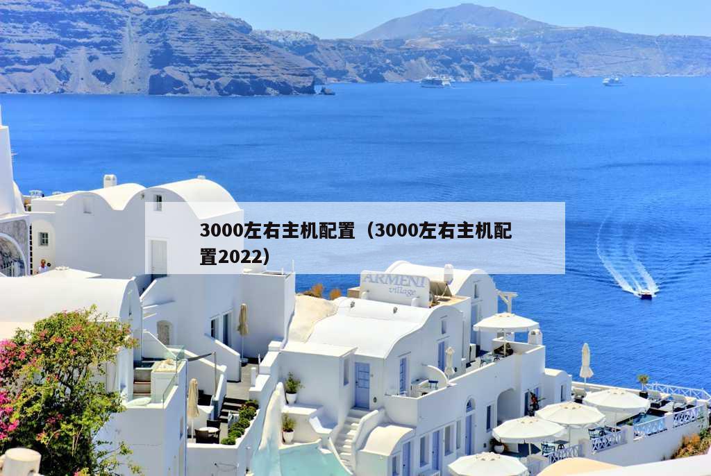 3000左右主机配置（3000左右主机配置2022）