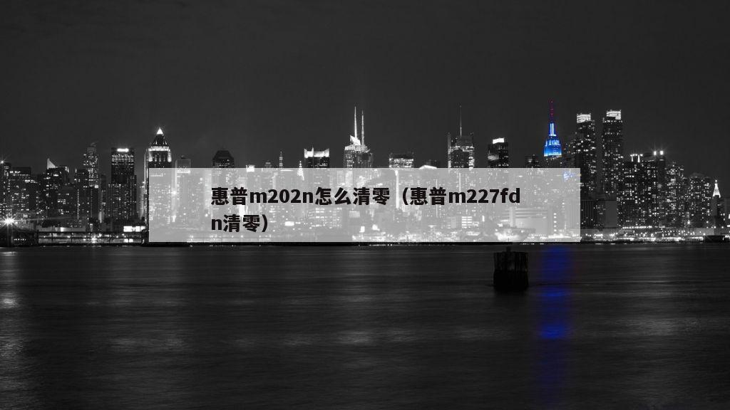 惠普m202n怎么清零（惠普m227fdn清零）