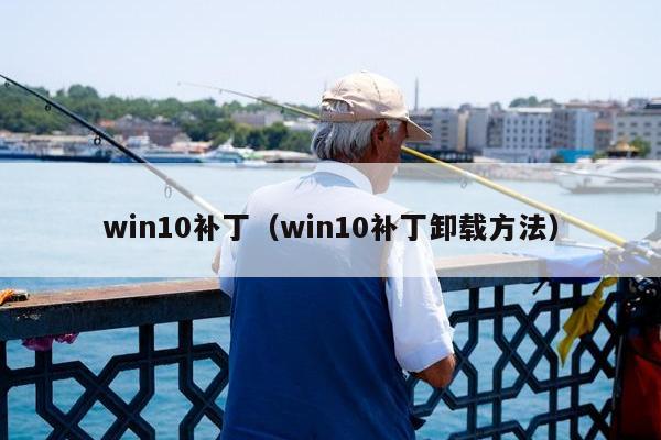 win10补丁（win10补丁卸载方法）