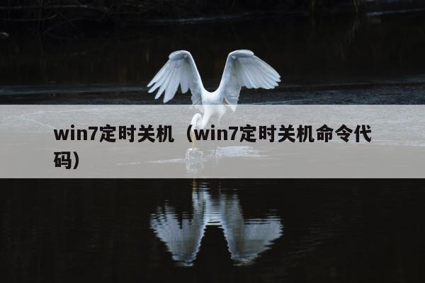 win7定时关机（win7定时关机命令代码）