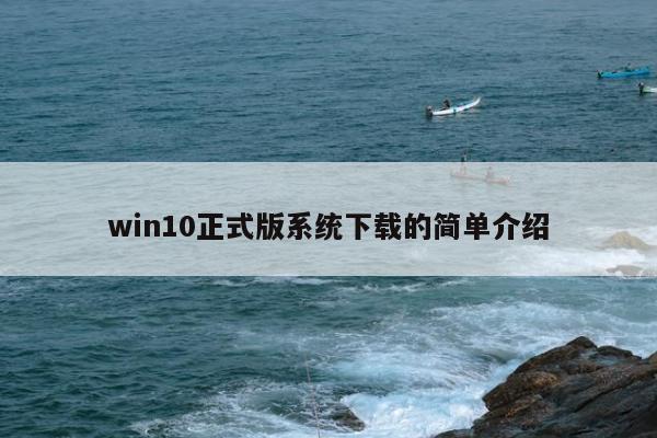 win10正式版系统下载的简单介绍