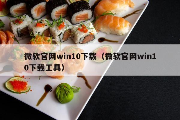 微软官网win10下载（微软官网win10下载工具）