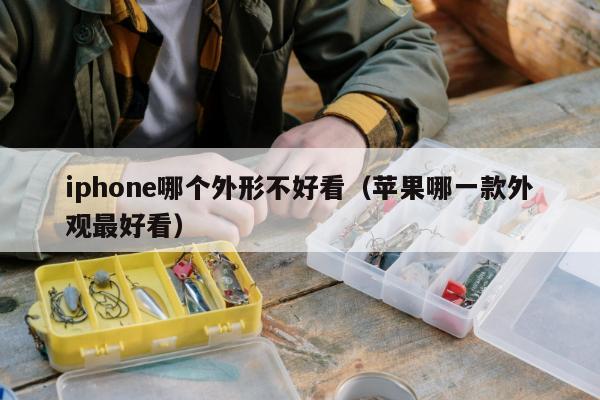 iphone哪个外形不好看（苹果哪一款外观最好看）