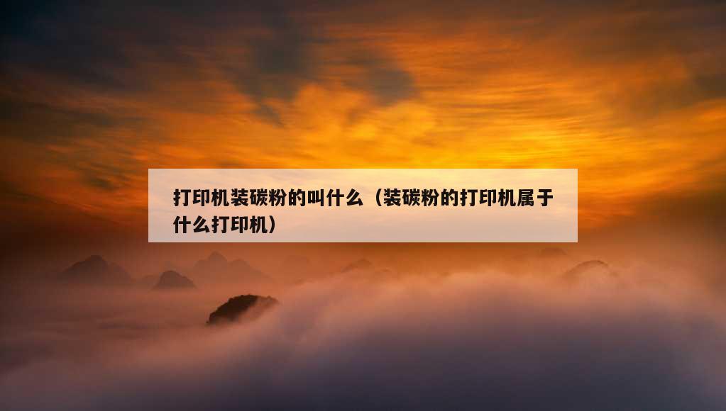 打印机装碳粉的叫什么（装碳粉的打印机属于什么打印机）