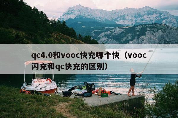 qc4.0和vooc快充哪个快（vooc闪充和qc快充的区别）