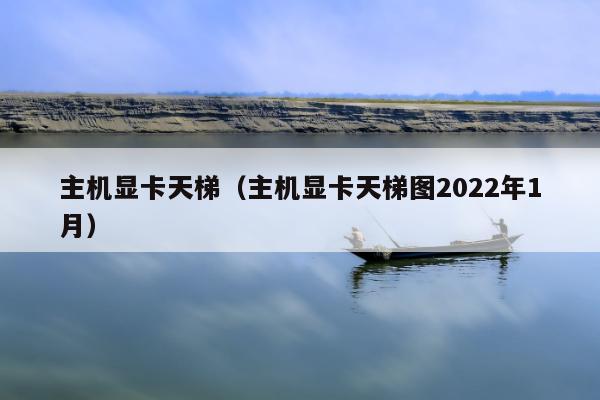 主机显卡天梯（主机显卡天梯图2022年1月）