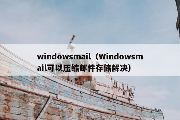 windowsmail（Windowsmail可以压缩邮件存储解决）