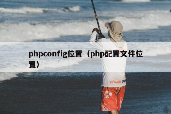 phpconfig位置（php配置文件位置）