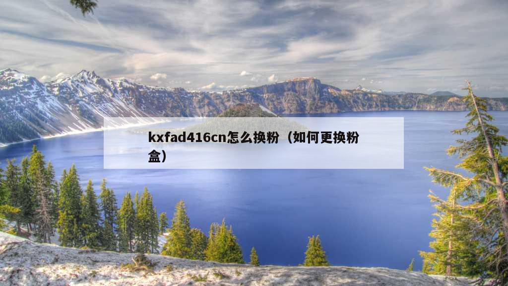 kxfad416cn怎么换粉（如何更换粉盒）