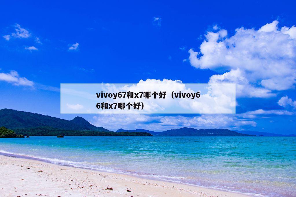 vivoy67和x7哪个好（vivoy66和x7哪个好）