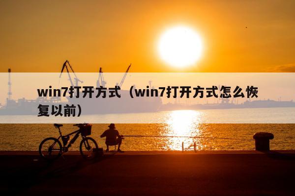 win7打开方式（win7打开方式怎么恢复以前）