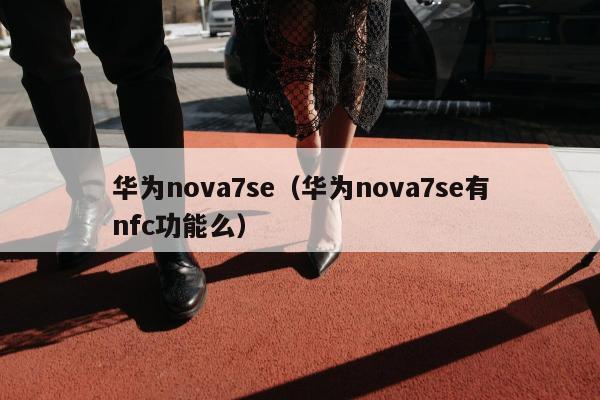 华为nova7se（华为nova7se有nfc功能么）