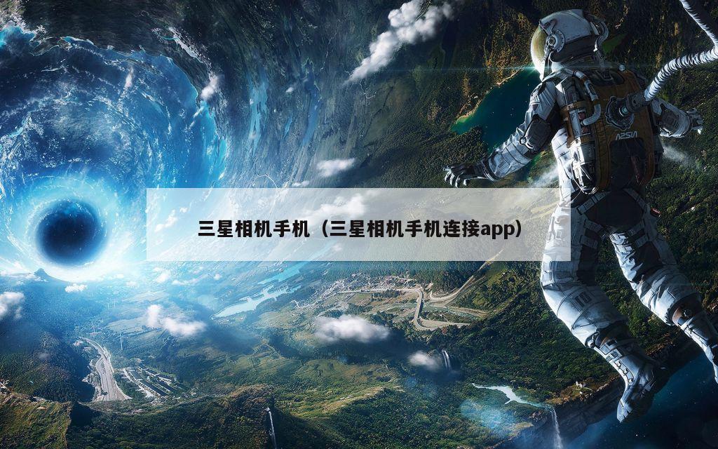 三星相机手机（三星相机手机连接app）