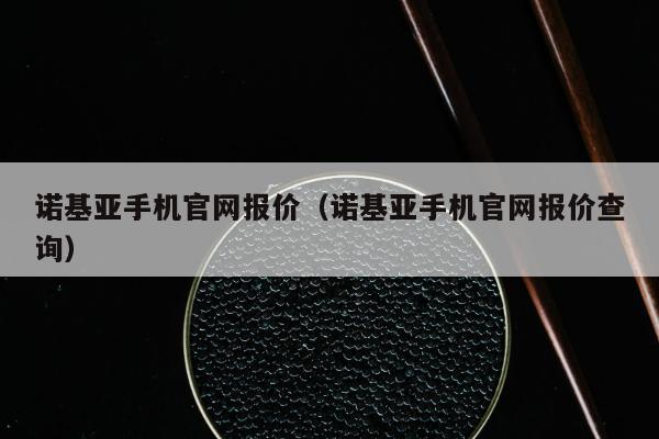 诺基亚手机官网报价（诺基亚手机官网报价查询）