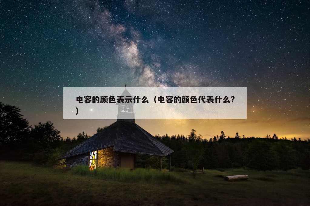 电容的颜色表示什么（电容的颜色代表什么?）