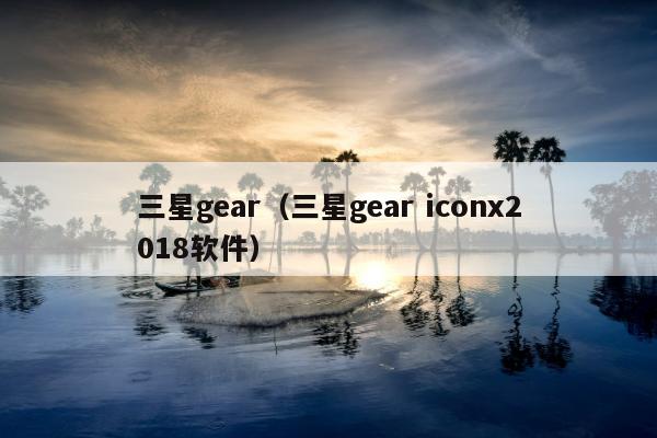 三星gear（三星gear iconx2018软件）