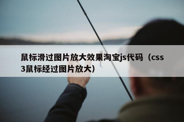 鼠标滑过图片放大效果淘宝js代码（css3鼠标经过图片放大）