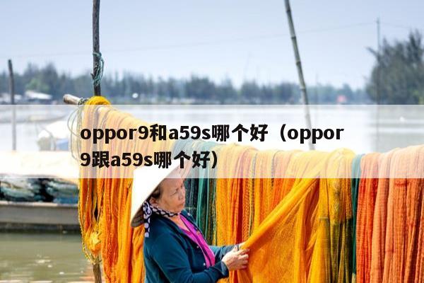 oppor9和a59s哪个好（oppor9跟a59s哪个好）