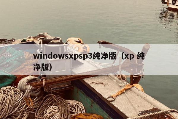 windowsxpsp3纯净版（xp 纯净版）