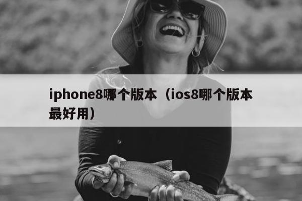 iphone8哪个版本（ios8哪个版本最好用）