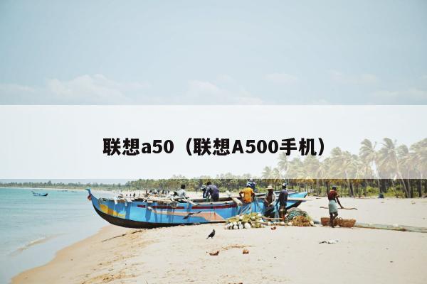 联想a50（联想A500手机）