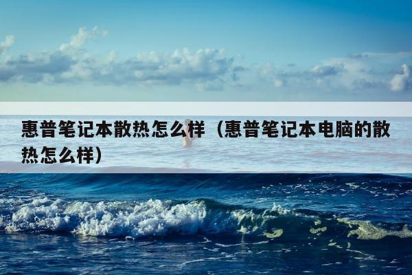 惠普笔记本散热怎么样（惠普笔记本电脑的散热怎么样）